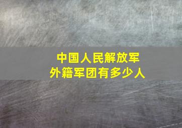 中国人民解放军外籍军团有多少人