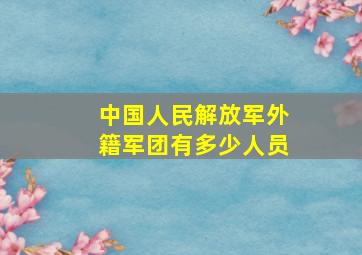 中国人民解放军外籍军团有多少人员