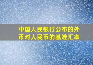 中国人民银行公布的外币对人民币的基准汇率