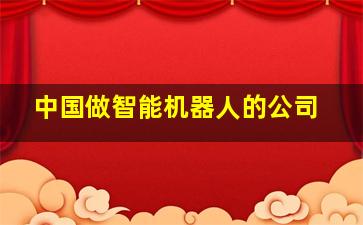 中国做智能机器人的公司