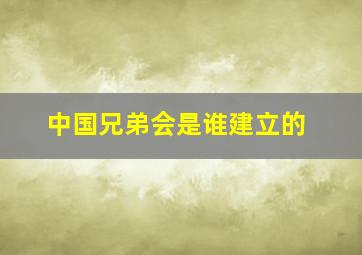 中国兄弟会是谁建立的