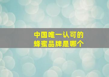 中国唯一认可的蜂蜜品牌是哪个