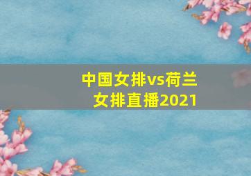 中国女排vs荷兰女排直播2021