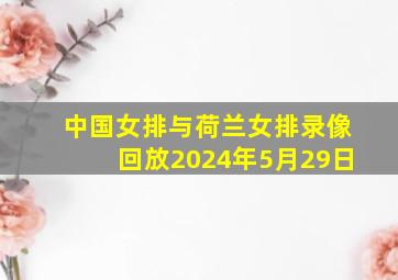 中国女排与荷兰女排录像回放2024年5月29日