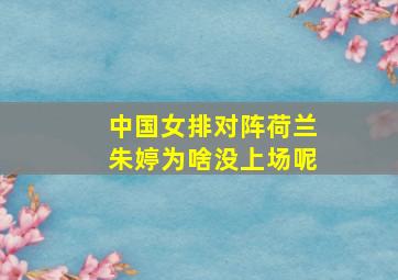 中国女排对阵荷兰朱婷为啥没上场呢