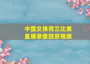 中国女排荷兰比赛直播录像回放视频