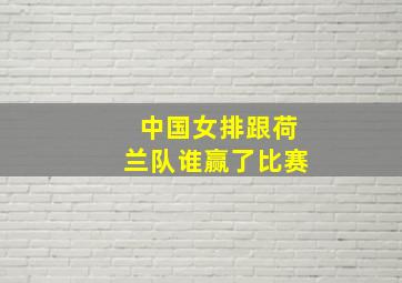 中国女排跟荷兰队谁赢了比赛