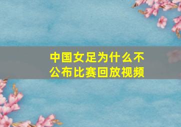 中国女足为什么不公布比赛回放视频