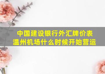 中国建设银行外汇牌价表温州机场什么时候开始营运