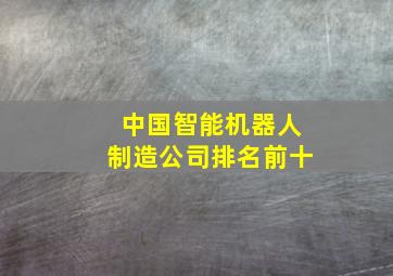 中国智能机器人制造公司排名前十