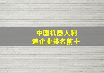 中国机器人制造企业排名前十