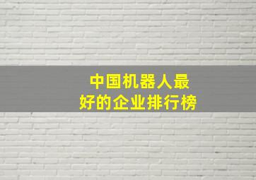 中国机器人最好的企业排行榜