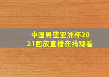 中国男篮亚洲杯2021回放直播在线观看