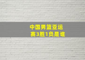 中国男篮亚运赛3胜1负是谁