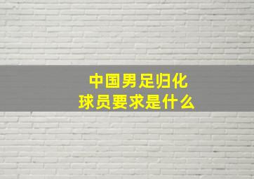 中国男足归化球员要求是什么