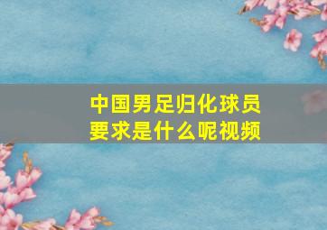 中国男足归化球员要求是什么呢视频