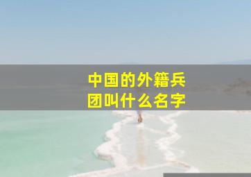 中国的外籍兵团叫什么名字