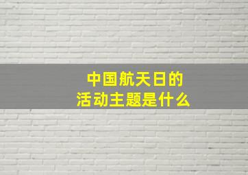 中国航天日的活动主题是什么