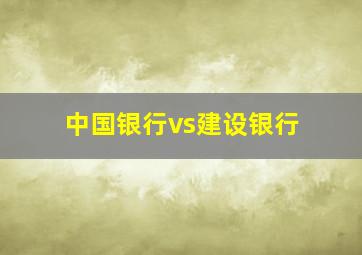 中国银行vs建设银行