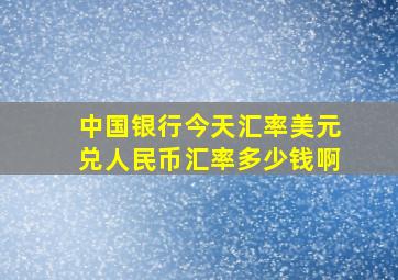 中国银行今天汇率美元兑人民币汇率多少钱啊