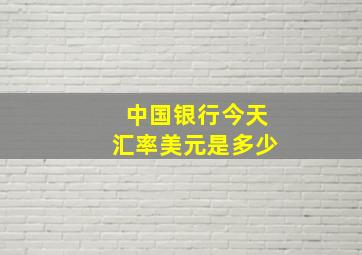 中国银行今天汇率美元是多少