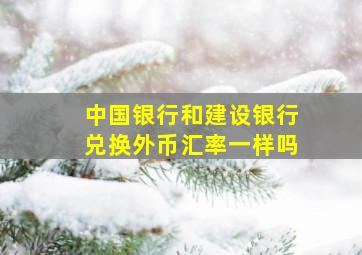 中国银行和建设银行兑换外币汇率一样吗