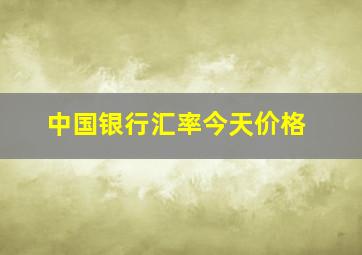 中国银行汇率今天价格