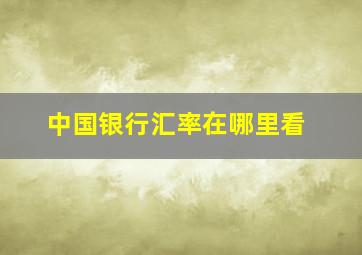 中国银行汇率在哪里看