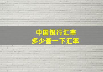 中国银行汇率多少查一下汇率