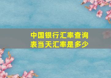 中国银行汇率查询表当天汇率是多少