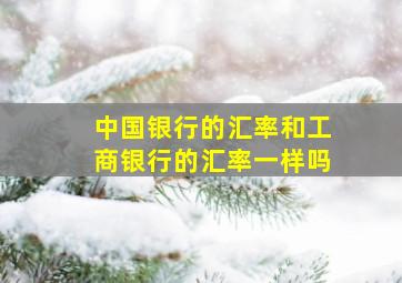 中国银行的汇率和工商银行的汇率一样吗