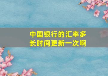 中国银行的汇率多长时间更新一次啊