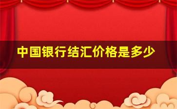 中国银行结汇价格是多少