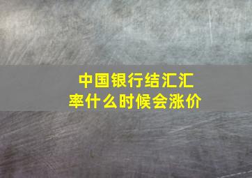 中国银行结汇汇率什么时候会涨价