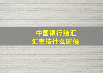 中国银行结汇汇率按什么时候