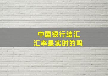 中国银行结汇汇率是实时的吗