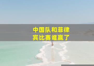 中国队和菲律宾比赛谁赢了