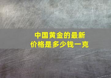 中国黄金的最新价格是多少钱一克