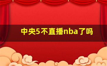 中央5不直播nba了吗