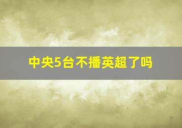 中央5台不播英超了吗