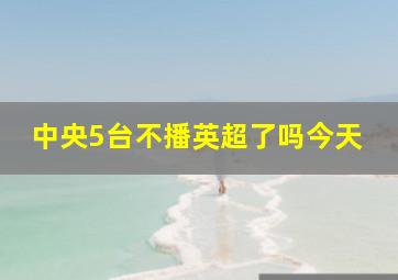 中央5台不播英超了吗今天