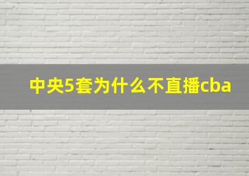 中央5套为什么不直播cba