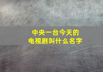 中央一台今天的电视剧叫什么名字