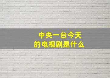 中央一台今天的电视剧是什么