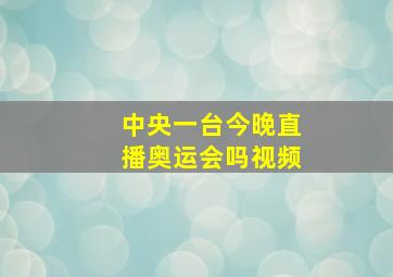 中央一台今晚直播奥运会吗视频