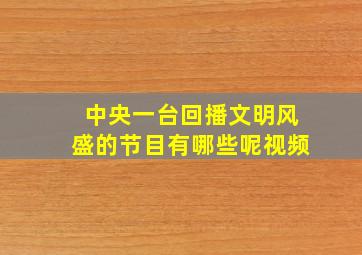 中央一台回播文明风盛的节目有哪些呢视频