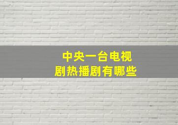 中央一台电视剧热播剧有哪些