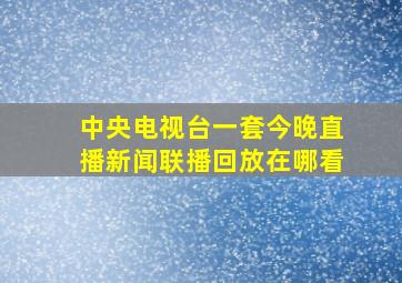 中央电视台一套今晚直播新闻联播回放在哪看