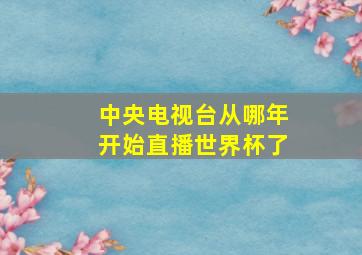 中央电视台从哪年开始直播世界杯了