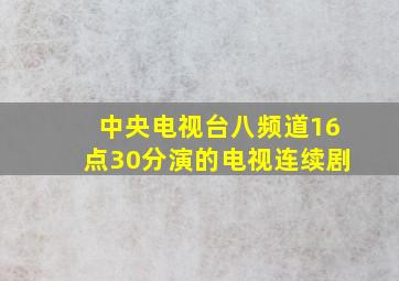 中央电视台八频道16点30分演的电视连续剧